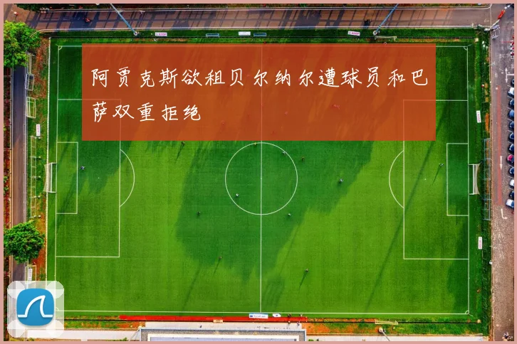 阿贾克斯欲租贝尔纳尔遭球员和巴萨双重拒绝
