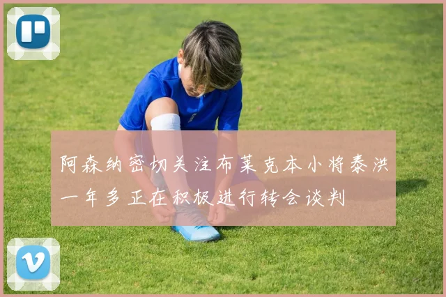 阿森纳密切关注布莱克本小将泰洪一年多正在积极进行转会谈判