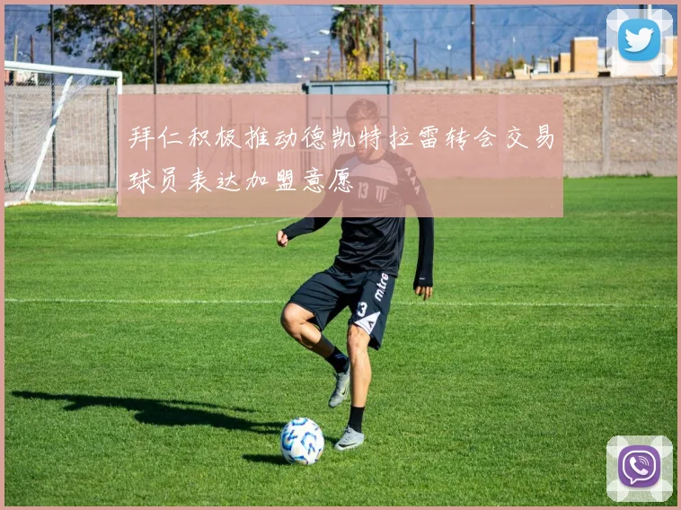 拜仁积极推动德凯特拉雷转会交易球员表达加盟意愿