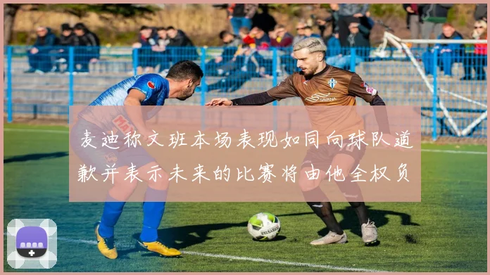 麦迪称文班本场表现如同向球队道歉并表示未来的比赛将由他全权负责