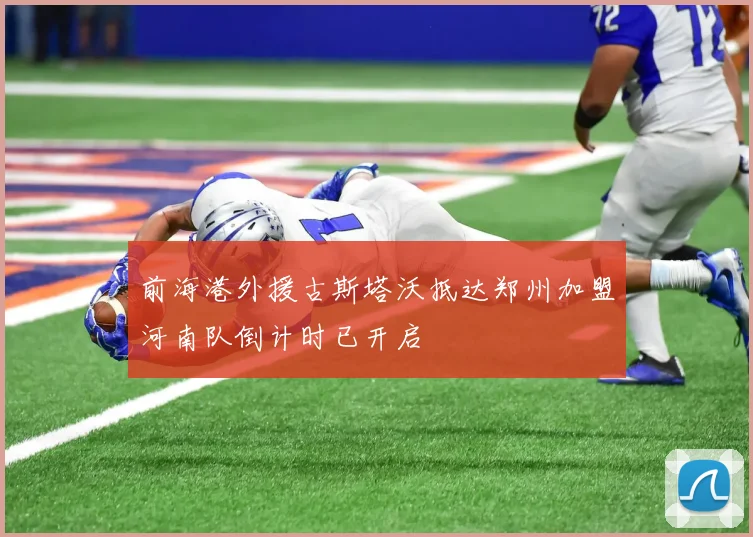 前海港外援古斯塔沃抵达郑州加盟河南队倒计时已开启