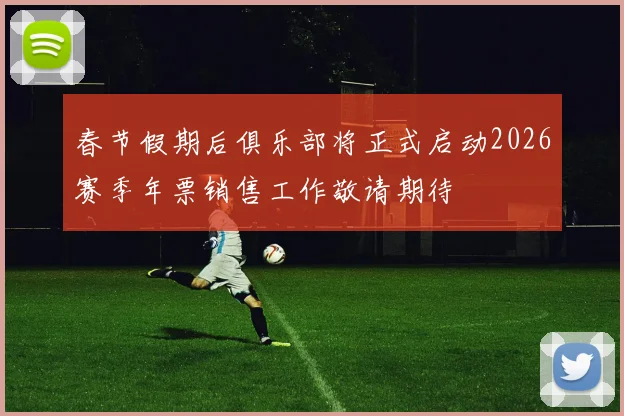 春节假期后俱乐部将正式启动2026赛季年票销售工作敬请期待
