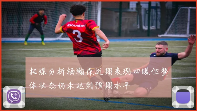 拓媒分析杨瀚森近期表现回暖但整体状态仍未达到预期水平